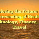 Exploring the Future: The Intersection of Health, Technology, Finance, and Travel