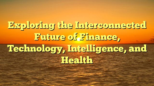 Exploring the Interconnected Future of Finance, Technology, Intelligence, and Health