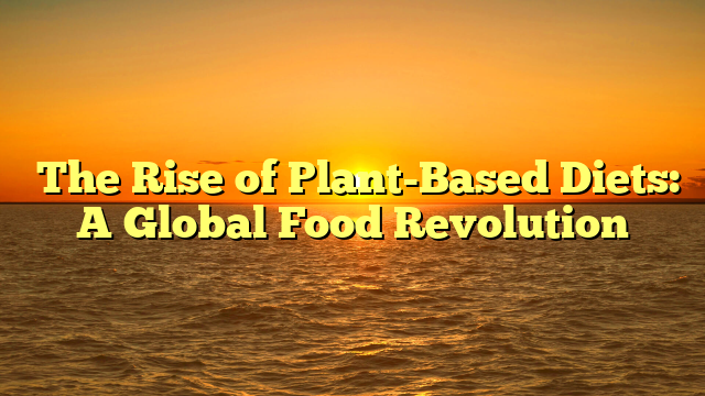 ﻿The Rise of Plant-Based Diets: A Global Food Revolution