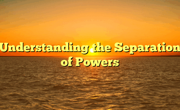 Understanding the Separation of Powers
