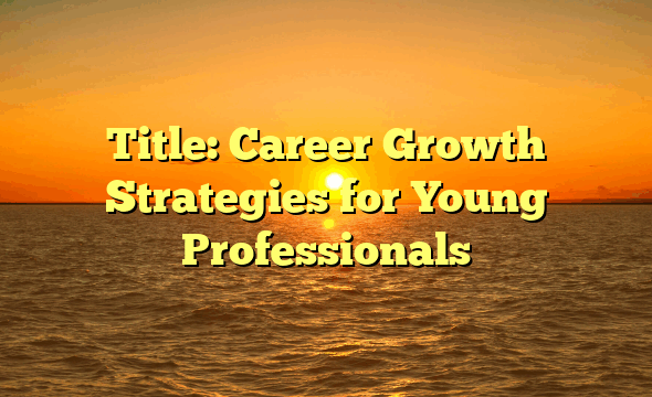 Title: Career Growth Strategies for Young Professionals
