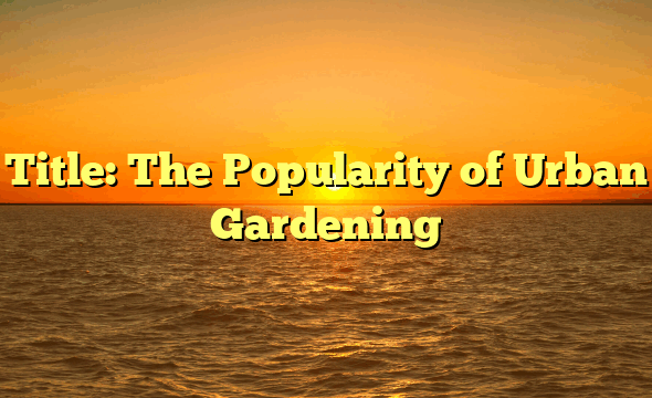 Title: The Popularity of Urban Gardening