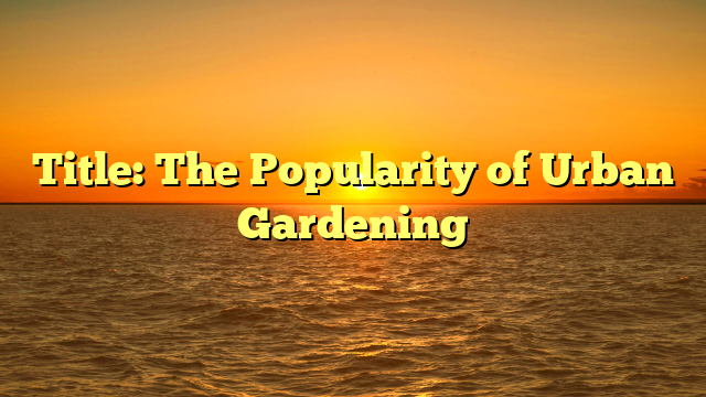 Title: The Popularity of Urban Gardening