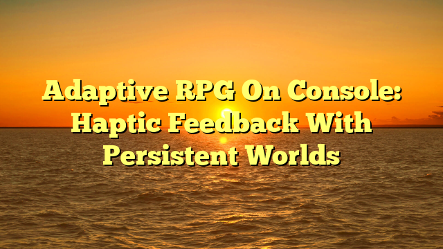Adaptive RPG On Console: Haptic Feedback With Persistent Worlds