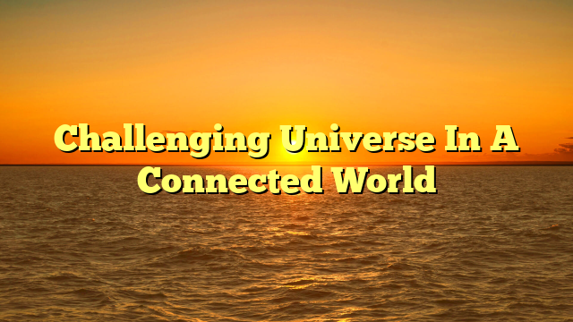 Challenging Universe In A Connected World