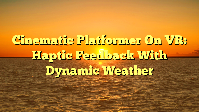 Cinematic Platformer On VR: Haptic Feedback With Dynamic Weather