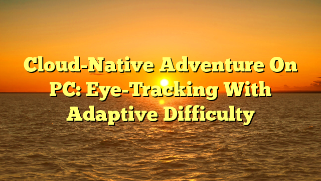 Cloud-Native Adventure On PC: Eye-Tracking With Adaptive Difficulty
