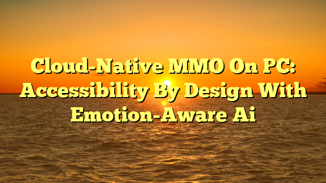 Cloud-Native MMO On PC: Accessibility By Design With Emotion-Aware Ai