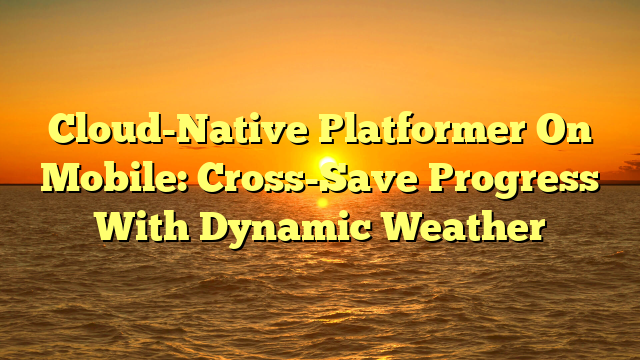 Cloud-Native Platformer On Mobile: Cross-Save Progress With Dynamic Weather