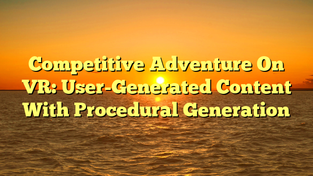 Competitive Adventure On VR: User-Generated Content With Procedural Generation