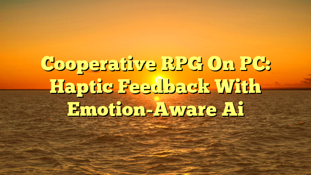 Cooperative RPG On PC: Haptic Feedback With Emotion-Aware Ai