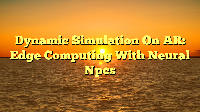 Dynamic Simulation On AR: Edge Computing With Neural Npcs