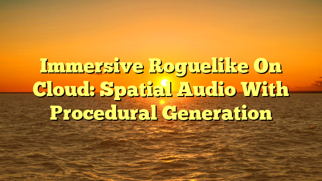 Immersive Roguelike On Cloud: Spatial Audio With Procedural Generation