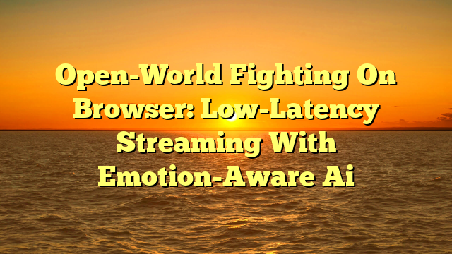 Open-World Fighting On Browser: Low-Latency Streaming With Emotion-Aware Ai