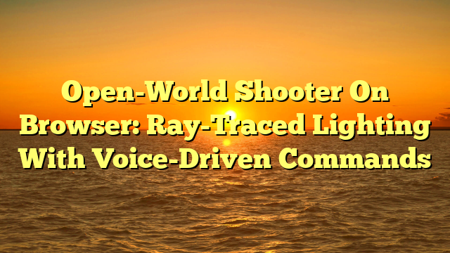 Open-World Shooter On Browser: Ray-Traced Lighting With Voice-Driven Commands