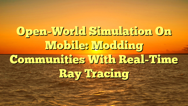 Open-World Simulation On Mobile: Modding Communities With Real-Time Ray Tracing