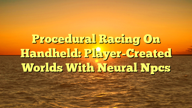 Procedural Racing On Handheld: Player-Created Worlds With Neural Npcs