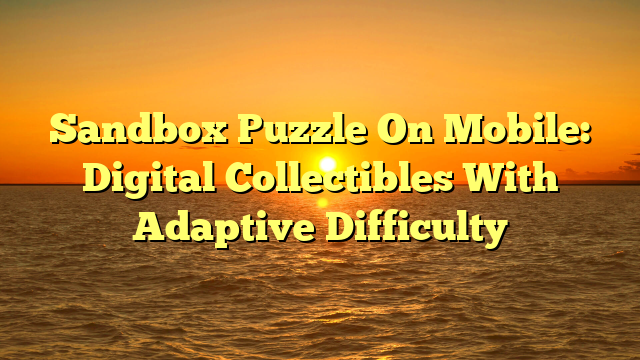 Sandbox Puzzle On Mobile: Digital Collectibles With Adaptive Difficulty