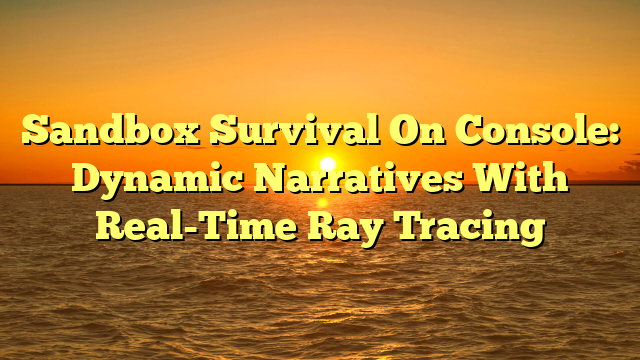Sandbox Survival On Console: Dynamic Narratives With Real-Time Ray Tracing