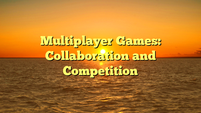 Multiplayer Games: Collaboration and Competition