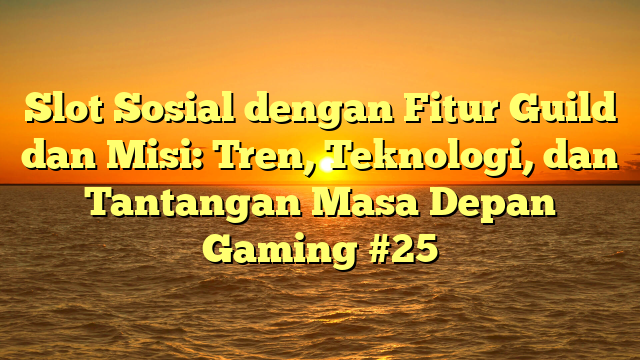 Slot Sosial dengan Fitur Guild dan Misi: Tren, Teknologi, dan Tantangan Masa Depan Gaming #25