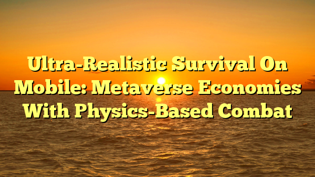 Ultra-Realistic Survival On Mobile: Metaverse Economies With Physics-Based Combat