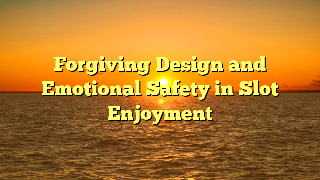 Forgiving Design and Emotional Safety in Slot Enjoyment