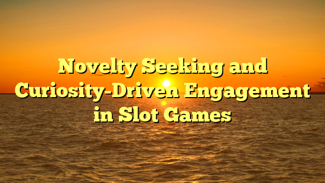 Novelty Seeking and Curiosity-Driven Engagement in Slot Games