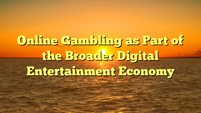 Online Gambling as Part of the Broader Digital Entertainment Economy