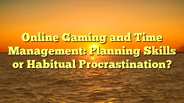 Online Gaming and Time Management: Planning Skills or Habitual Procrastination?