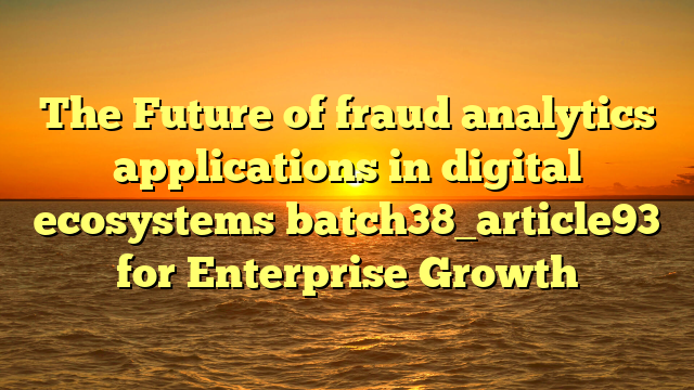 The Future of fraud analytics applications in digital ecosystems batch38_article93 for Enterprise Growth