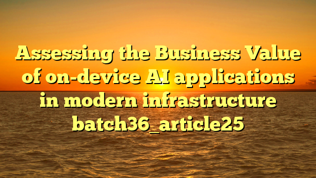 Assessing the Business Value of on-device AI applications in modern infrastructure batch36_article25