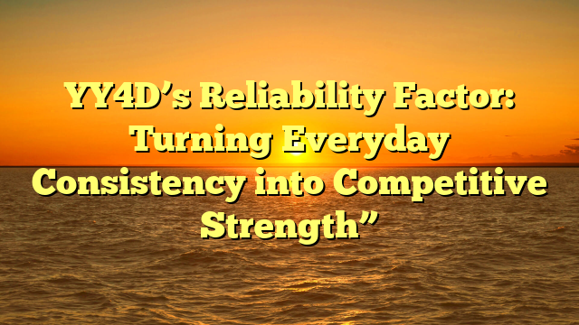 YY4D’s Reliability Factor: Turning Everyday Consistency into Competitive Strength”