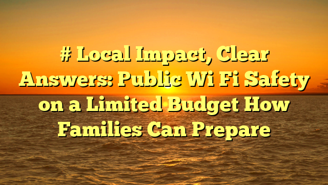 # Local Impact, Clear Answers: Public Wi Fi Safety on a Limited Budget How Families Can Prepare
