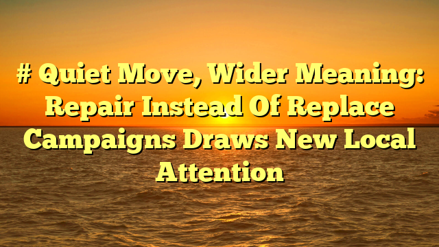 # Quiet Move, Wider Meaning: Repair Instead Of Replace Campaigns Draws New Local Attention