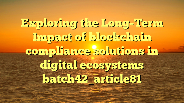 Exploring the Long-Term Impact of blockchain compliance solutions in digital ecosystems batch42_article81