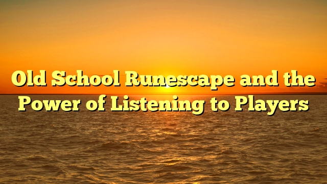 Old School Runescape and the Power of Listening to Players
