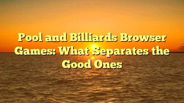 Pool and Billiards Browser Games: What Separates the Good Ones