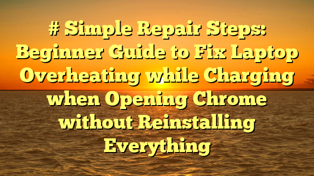 # Simple Repair Steps: Beginner Guide to Fix Laptop Overheating while Charging when Opening Chrome without Reinstalling Everything