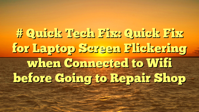 # Quick Tech Fix: Quick Fix for Laptop Screen Flickering when Connected to Wifi before Going to Repair Shop