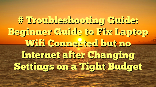 # Troubleshooting Guide: Beginner Guide to Fix Laptop Wifi Connected but no Internet after Changing Settings on a Tight Budget