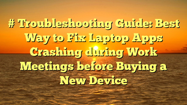 # Troubleshooting Guide: Best Way to Fix Laptop Apps Crashing during Work Meetings before Buying a New Device