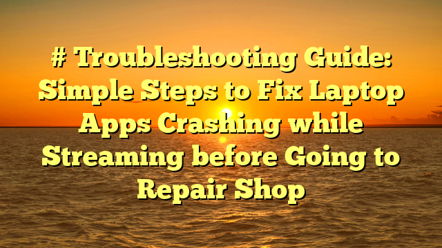 # Troubleshooting Guide: Simple Steps to Fix Laptop Apps Crashing while Streaming before Going to Repair Shop