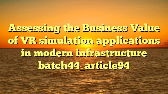 Assessing the Business Value of VR simulation applications in modern infrastructure batch44_article94